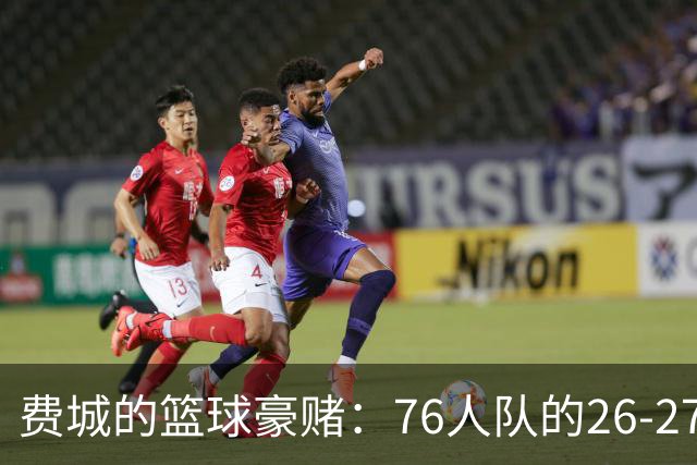费城的篮球豪赌：76人队的26-27赛季争冠计划